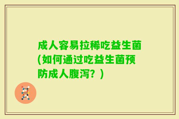 成人容易拉稀吃益生菌(如何通过吃益生菌成人?) 成人容易拉稀吃益生菌(如何通过吃益生菌成人?)