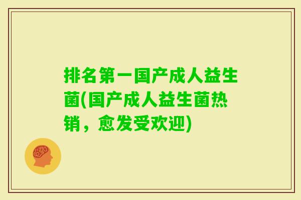 排名第一国产成人益生菌(国产成人益生菌热销,愈发受欢迎) 排名第一国产成人益生菌(国产成人益生菌热销,愈发受欢迎)