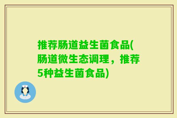 推荐肠道益生菌食品(肠道微生态调理,推荐5种益生菌食品) 推荐肠道益生菌食品(肠道微生态调理,推荐5种益生菌食品)