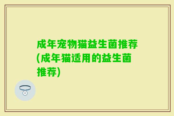 成年宠物猫益生菌推荐(成年猫适用的益生菌推荐) 成年宠物猫益生菌推荐(成年猫适用的益生菌推荐)