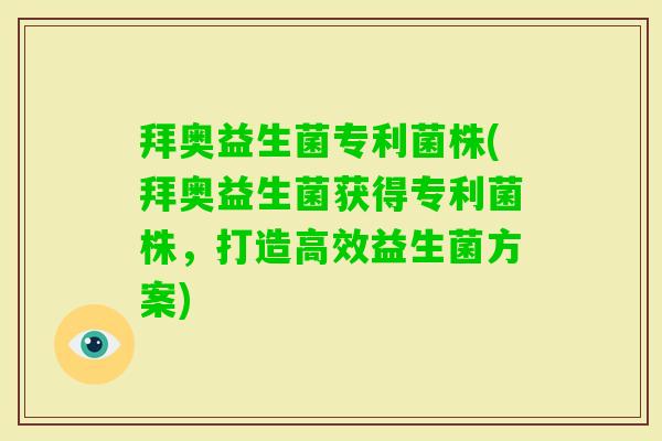 拜奥益生菌专利菌株(拜奥益生菌获得专利菌株,打造高效益生菌方案) 拜奥益生菌专利菌株(拜奥益生菌获得专利菌株,打造高效益生菌方案)