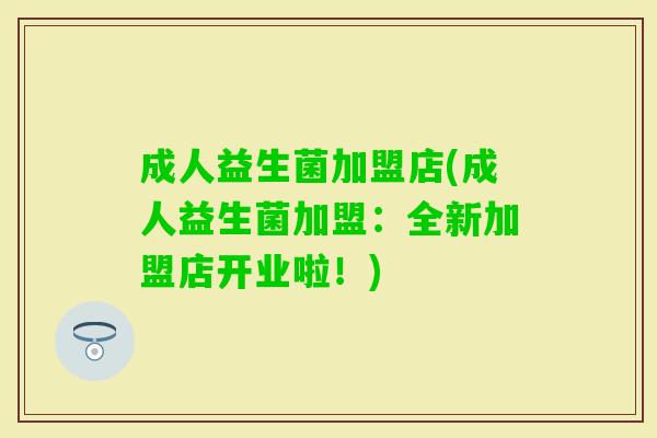 成人益生菌加盟店(成人益生菌加盟:全新加盟店开业啦!) 成人益生菌加盟店(成人益生菌加盟:全新加盟店开业啦!)