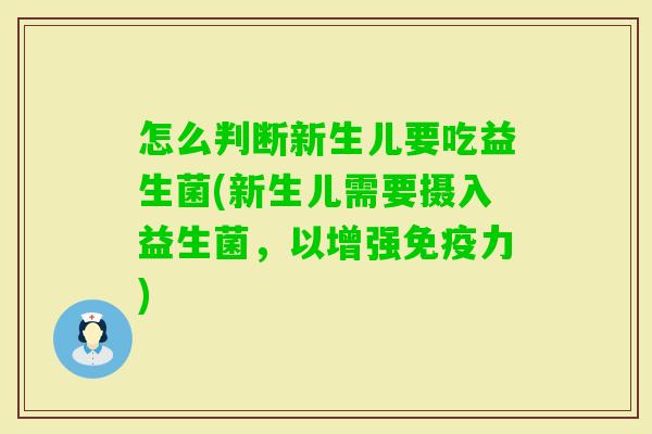 怎么判断新生儿要吃益生菌(新生儿需要摄入益生菌,以增强力) 怎么判断新生儿要吃益生菌(新生儿需要摄入益生菌,以增强力)