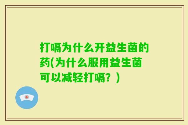 打嗝为什么开益生菌的药(为什么服用益生菌可以减轻打嗝?) 打嗝为什么开益生菌的药(为什么服用益生菌可以减轻打嗝?)