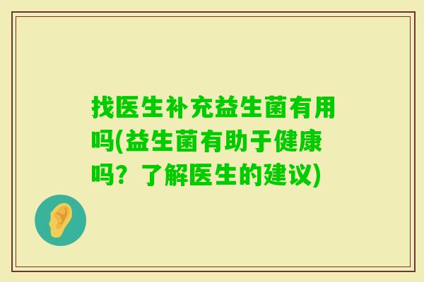 找医生补充益生菌有用吗(益生菌有助于健康吗?了解医生的建议) 找医生补充益生菌有用吗(益生菌有助于健康吗?了解医生的建议)