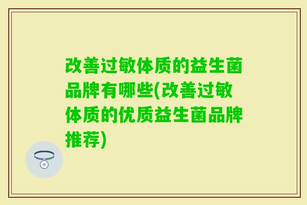 改善体质的益生菌品牌有哪些(改善体质的优质益生菌品牌推荐) 改善体质的益生菌品牌有哪些(改善体质的优质益生菌品牌推荐)