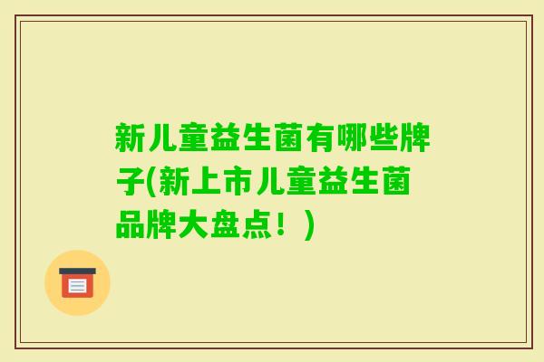 新儿童益生菌有哪些牌子(新上市儿童益生菌品牌大盘点!) 新儿童益生菌有哪些牌子(新上市儿童益生菌品牌大盘点!)
