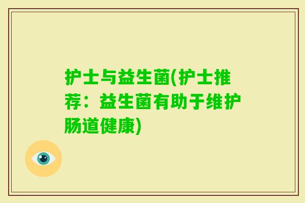 护士与益生菌(护士推荐：益生菌有助于维护肠道健康)
