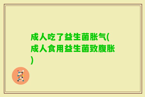 成人吃了益生菌(成人食用益生菌致) 成人吃了益生菌(成人食用益生菌致)