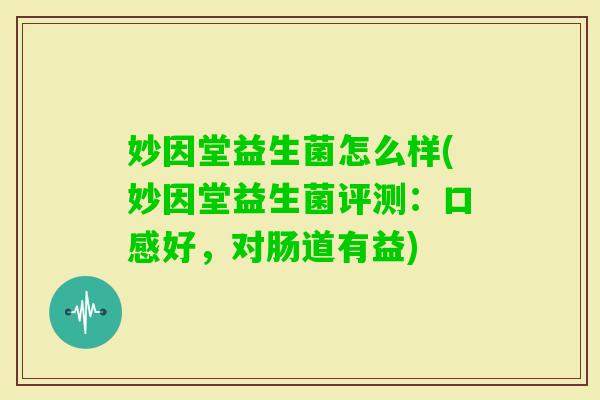 妙因堂益生菌怎么样(妙因堂益生菌评测:口感好,对肠道有益) 妙因堂益生菌怎么样(妙因堂益生菌评测:口感好,对肠道有益)