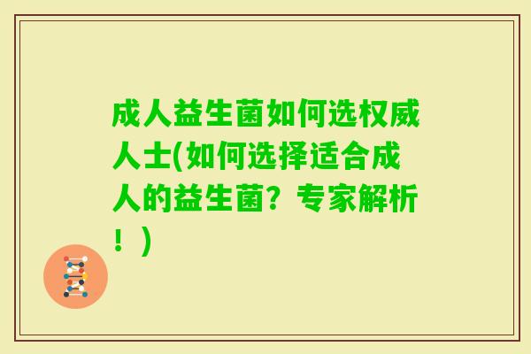 成人益生菌如何选权威人士(如何选择适合成人的益生菌?专家解析!) 成人益生菌如何选权威人士(如何选择适合成人的益生菌?专家解析!)