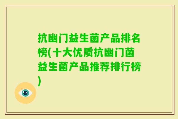 抗幽门益生菌产品排名榜(十大优质抗幽门菌益生菌产品推荐排行榜) 抗幽门益生菌产品排名榜(十大优质抗幽门菌益生菌产品推荐排行榜)