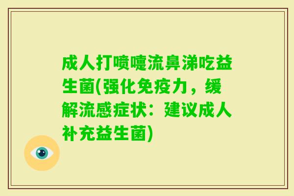 成人打喷嚏流鼻涕吃益生菌(强化力,缓解症状:建议成人补充益生菌) 成人打喷嚏流鼻涕吃益生菌(强化力,缓解症状:建议成人补充益生菌)