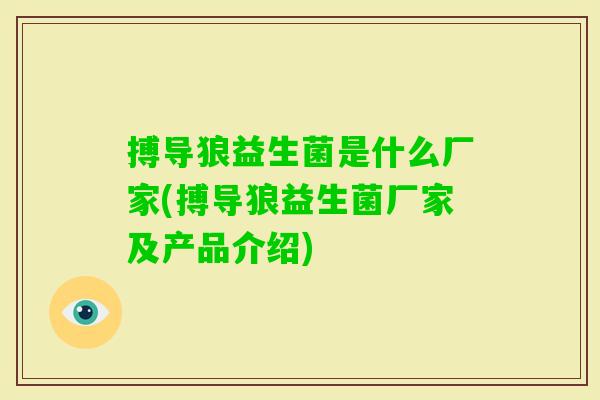 搏导狼益生菌是什么厂家(搏导狼益生菌厂家及产品介绍) 搏导狼益生菌是什么厂家(搏导狼益生菌厂家及产品介绍)