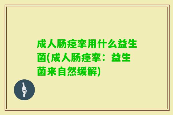 成人肠痉挛用什么益生菌(成人肠痉挛:益生菌来自然缓解) 成人肠痉挛用什么益生菌(成人肠痉挛:益生菌来自然缓解)