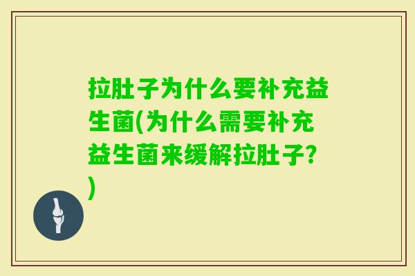 拉肚子为什么要补充益生菌(为什么需要补充益生菌来缓解拉肚子?) 拉肚子为什么要补充益生菌(为什么需要补充益生菌来缓解拉肚子?)