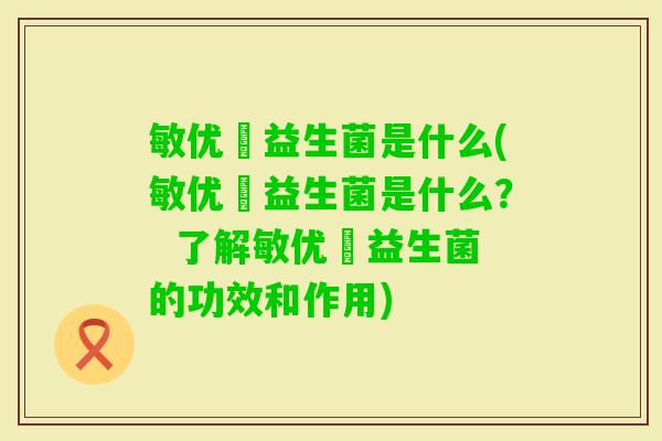 敏优渟益生菌是什么(敏优渟益生菌是什么？  了解敏优渟益生菌的功效和作用)