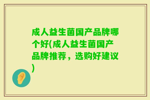 成人益生菌国产品牌哪个好(成人益生菌国产品牌推荐,选购好建议) 成人益生菌国产品牌哪个好(成人益生菌国产品牌推荐,选购好建议)
