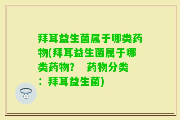 拜耳益生菌属于哪类(拜耳益生菌属于哪类? 分类:拜耳益生菌) 拜耳益生菌属于哪类(拜耳益生菌属于哪类? 分类:拜耳益生菌)