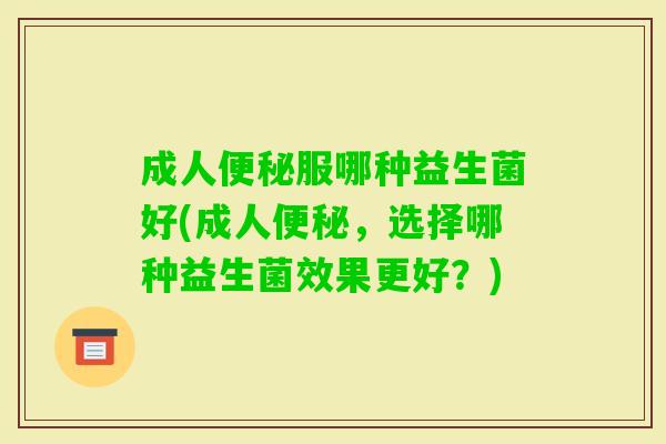 成人服哪种益生菌好(成人,选择哪种益生菌效果更好?) 成人服哪种益生菌好(成人,选择哪种益生菌效果更好?)
