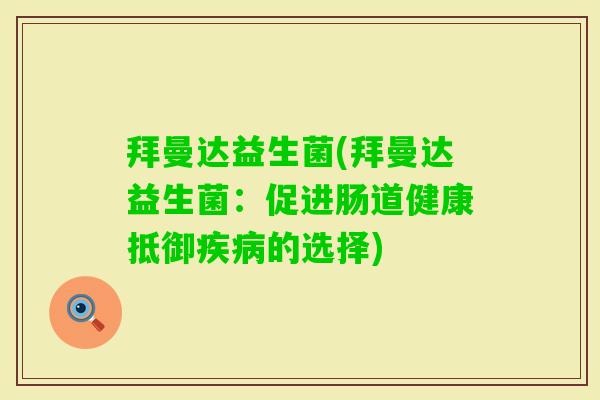 拜曼达益生菌(拜曼达益生菌:促进肠道健康抵御的选择) 拜曼达益生菌(拜曼达益生菌:促进肠道健康抵御的选择)