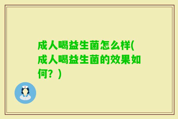 成人喝益生菌怎么样(成人喝益生菌的效果如何?) 成人喝益生菌怎么样(成人喝益生菌的效果如何?)