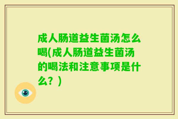 成人肠道益生菌汤怎么喝(成人肠道益生菌汤的喝法和注意事项是什么?) 成人肠道益生菌汤怎么喝(成人肠道益生菌汤的喝法和注意事项是什么?)