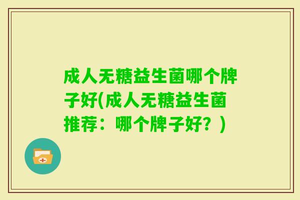 成人无糖益生菌哪个牌子好(成人无糖益生菌推荐:哪个牌子好?) 成人无糖益生菌哪个牌子好(成人无糖益生菌推荐:哪个牌子好?)