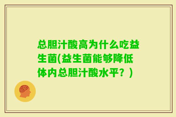 总胆汁酸高为什么吃益生菌(益生菌能够降低体内总胆汁酸水平?) 总胆汁酸高为什么吃益生菌(益生菌能够降低体内总胆汁酸水平?)