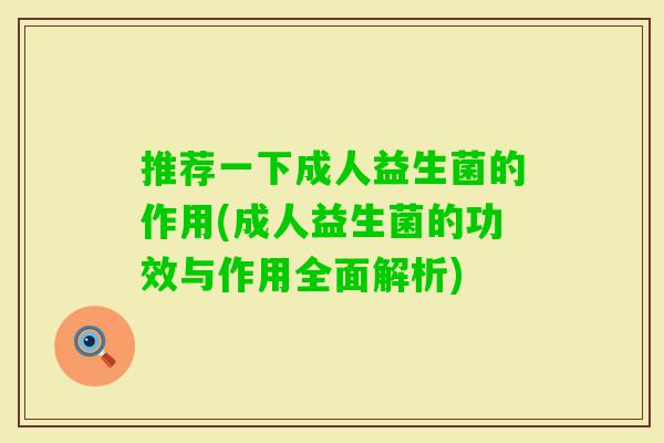 推荐一下成人益生菌的作用(成人益生菌的功效与作用全面解析)