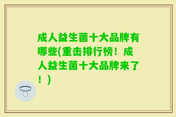 成人益生菌十大品牌有哪些(重击排行榜!成人益生菌十大品牌来了!) 成人益生菌十大品牌有哪些(重击排行榜!成人益生菌十大品牌来了!)
