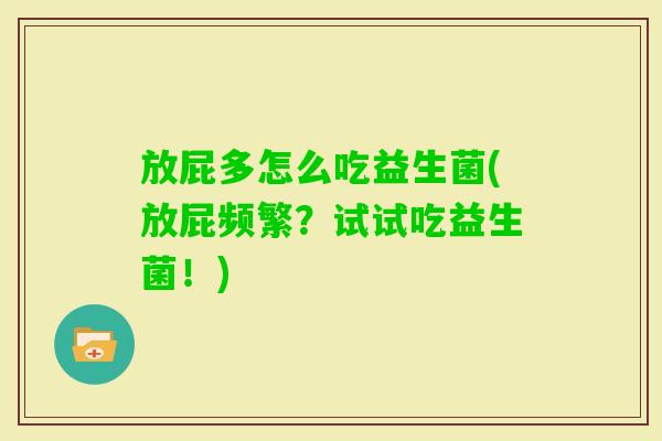 放屁多怎么吃益生菌(放屁频繁?试试吃益生菌!) 放屁多怎么吃益生菌(放屁频繁?试试吃益生菌!)