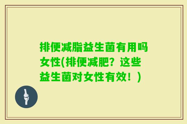排便减脂益生菌有用吗女性(排便?这些益生菌对女性有效!) 排便减脂益生菌有用吗女性(排便?这些益生菌对女性有效!)