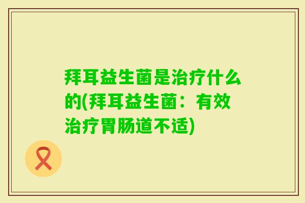 拜耳益生菌是什么的(拜耳益生菌:有效道不适) 拜耳益生菌是什么的(拜耳益生菌:有效道不适)