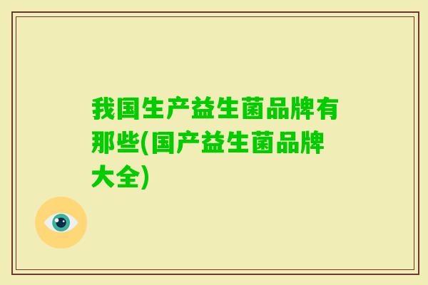 我国生产益生菌品牌有那些(国产益生菌品牌大全)