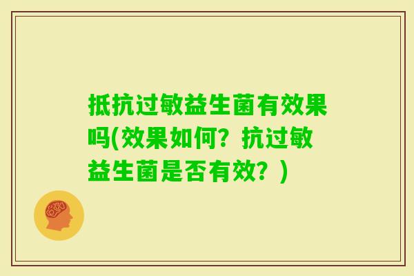 抵抗益生菌有效果吗(效果如何?抗益生菌是否有效?) 抵抗益生菌有效果吗(效果如何?抗益生菌是否有效?)