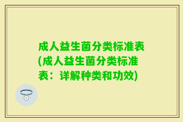 成人益生菌分类标准表(成人益生菌分类标准表:详解种类和功效) 成人益生菌分类标准表(成人益生菌分类标准表:详解种类和功效)