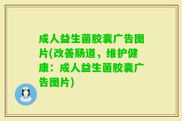 成人益生菌胶囊广告图片(改善肠道,维护健康:成人益生菌胶囊广告图片) 成人益生菌胶囊广告图片(改善肠道,维护健康:成人益生菌胶囊广告图片)