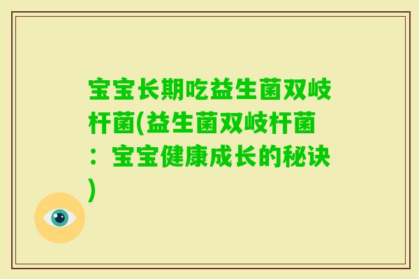 宝宝长期吃益生菌双岐杆菌(益生菌双岐杆菌:宝宝健康成长的秘诀) 宝宝长期吃益生菌双岐杆菌(益生菌双岐杆菌:宝宝健康成长的秘诀)