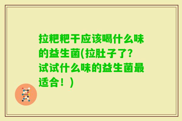 拉粑粑干应该喝什么味的益生菌(拉肚子了?试试什么味的益生菌适合!) 拉粑粑干应该喝什么味的益生菌(拉肚子了?试试什么味的益生菌适合!)