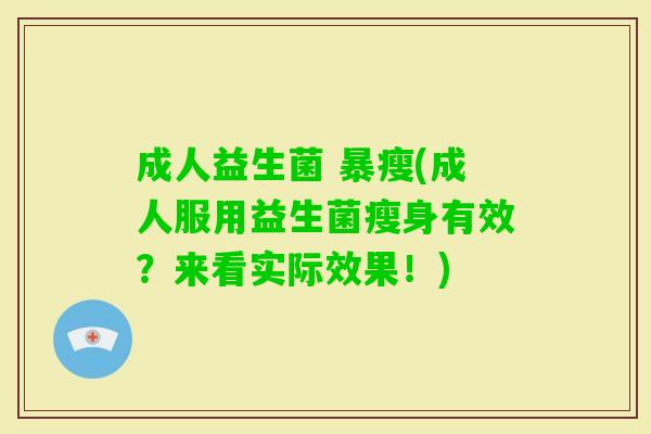 成人益生菌 暴瘦(成人服用益生菌瘦身有效?来看实际效果!) 成人益生菌 暴瘦(成人服用益生菌瘦身有效?来看实际效果!)