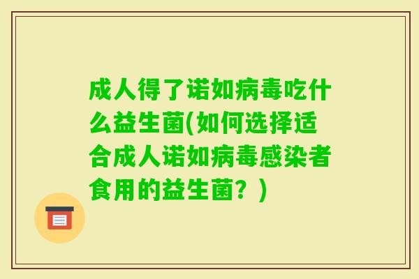 成人得了诺如吃什么益生菌(如何选择适合成人诺如者食用的益生菌?) 成人得了诺如吃什么益生菌(如何选择适合成人诺如者食用的益生菌?)