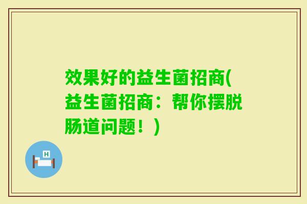 效果好的益生菌招商(益生菌招商:帮你摆脱肠道问题!) 效果好的益生菌招商(益生菌招商:帮你摆脱肠道问题!)