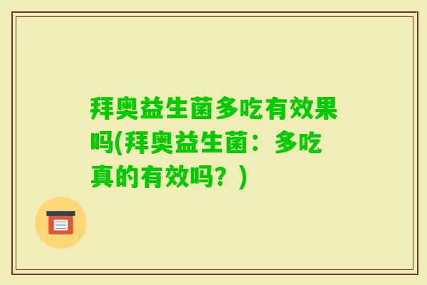 拜奥益生菌多吃有效果吗(拜奥益生菌:多吃真的有效吗?) 拜奥益生菌多吃有效果吗(拜奥益生菌:多吃真的有效吗?)