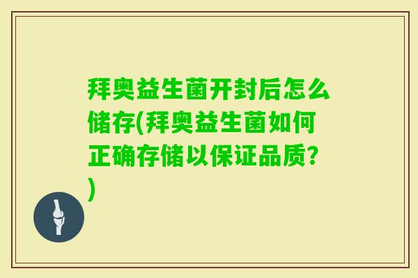 拜奥益生菌开封后怎么储存(拜奥益生菌如何正确存储以保证品质?) 拜奥益生菌开封后怎么储存(拜奥益生菌如何正确存储以保证品质?)