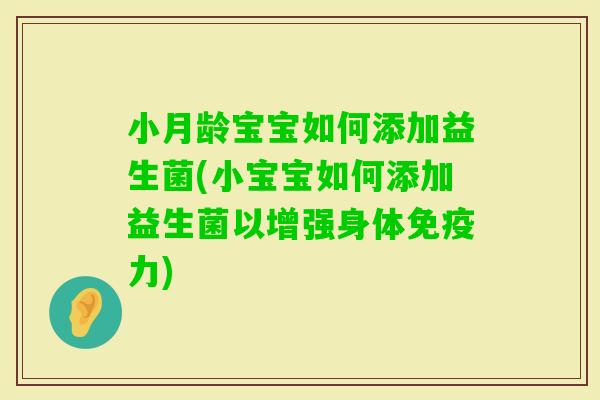 小月龄宝宝如何添加益生菌(小宝宝如何添加益生菌以增强身体力) 小月龄宝宝如何添加益生菌(小宝宝如何添加益生菌以增强身体力)