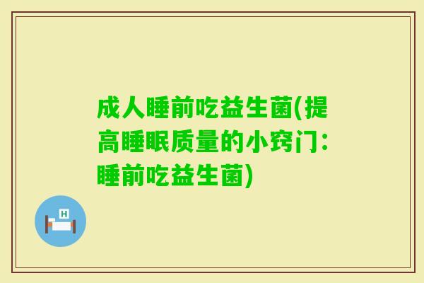 成人睡前吃益生菌(提高质量的小窍门：睡前吃益生菌)