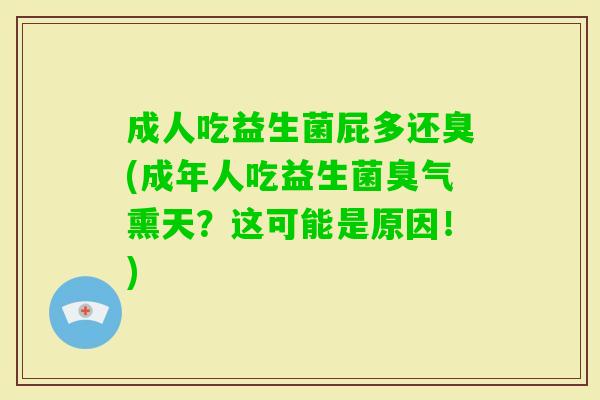 成人吃益生菌屁多还臭(成年人吃益生菌臭气熏天?这可能是原因!) 成人吃益生菌屁多还臭(成年人吃益生菌臭气熏天?这可能是原因!)