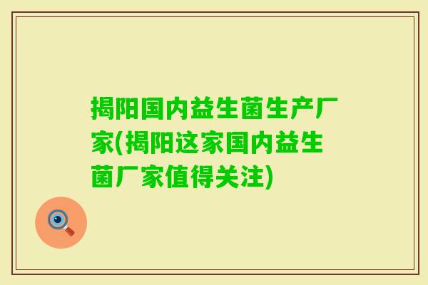 揭阳国内益生菌生产厂家(揭阳这家国内益生菌厂家值得关注) 揭阳国内益生菌生产厂家(揭阳这家国内益生菌厂家值得关注)