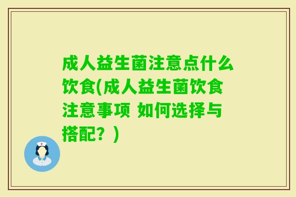 成人益生菌注意点什么饮食(成人益生菌饮食注意事项 如何选择与搭配?) 成人益生菌注意点什么饮食(成人益生菌饮食注意事项 如何选择与搭配?)